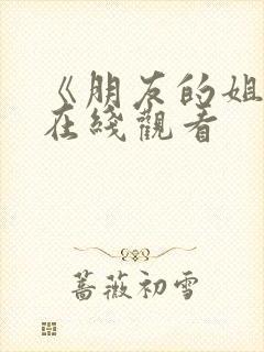 《朋友的姐姐》在线观看