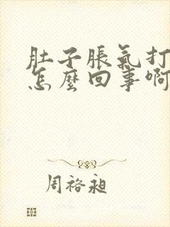 肚子胀气打嗝是怎么回事啊