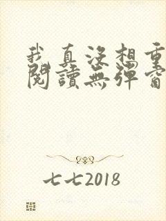 我真没想重生啊阅读无弹窗