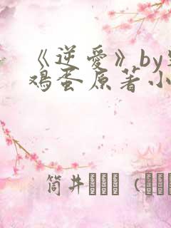 《逆爱》by柴鸡蛋原著小说免费阅读