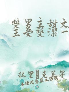 双男主甜文推荐主受双洁一口气看完