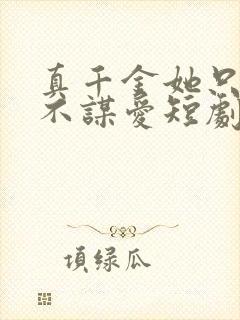 真千金她只谋权不谋爱短剧免费在线观看