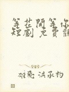 等花开等你归 短剧 免费观看