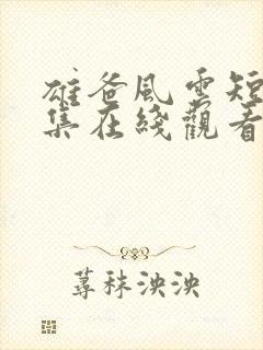 雄爸风云短剧全集在线观看免费