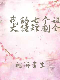 我的七个姐姐是大佬短剧全集