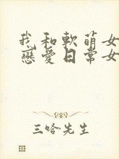 我和软萌女友的恋爱日常女主角