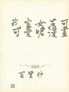 我家女友可不止可爱呢漫画全集