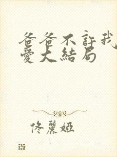 爸爸不许我谈恋爱大结局