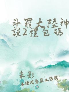 斗罗大陆神界传说2礼包码