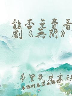 能否免费看电视剧《无间》?