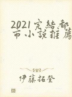2021完结都市小说推荐