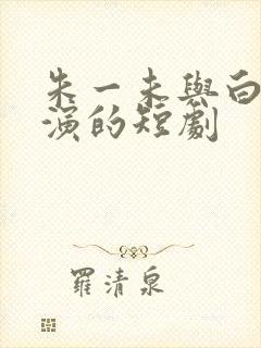 朱一未与白昕怡演的短剧