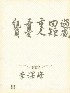 观看重回过去不负爱人短剧免费