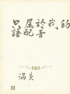 只属于我的你国语配音