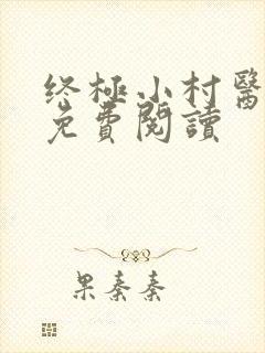 终极小村医全文免费阅读