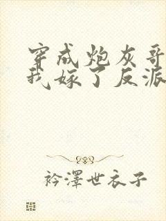 穿成炮灰哥儿后我嫁了反派 比卡比