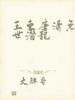 王东唐潇免费傲世潜龙