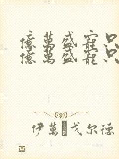 亿万盛宠只为你亿万盛宠只为你