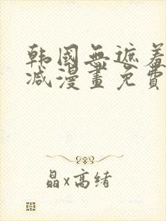 韩国无遮羞无删减漫画免费的