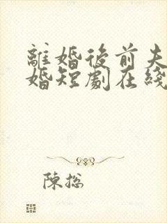 离婚后前夫求复婚短剧在线观看