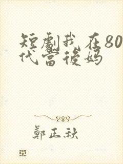 短剧我在80年代当后妈