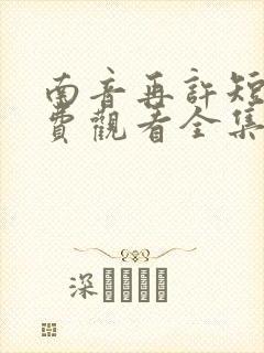 南音再许短剧免费观看全集高清