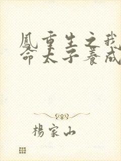 凤重生之我把短命太子养成了战神小说