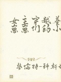 女主穿越养反派崽崽们的小说