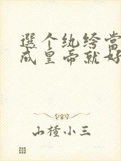 选个纨绔当爹养成皇帝就好了第十一集