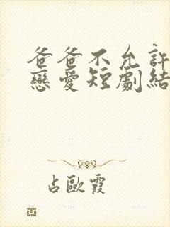 爸爸不允许我谈恋爱短剧结局