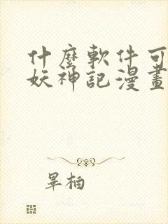 什么软件可以看妖神记漫画免费