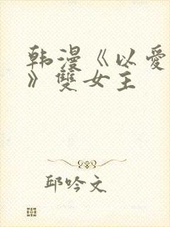 韩漫《以爱之名》双女主