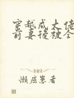 穿越成大佬恶毒前妻后被全家宠