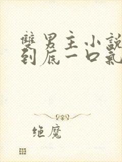 双男主小说一更到底一口气看完