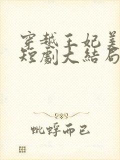 穿越王妃美又飒短剧大结局