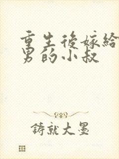 重生后嫁给了渣男的小叔