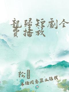 龙归短剧全集免费播放