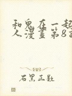 和鬼在一起的男人漫画第8话免费阅读下拉式