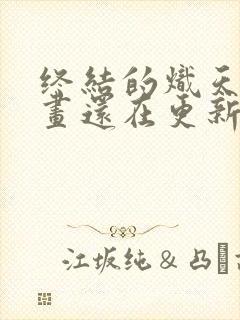 终结的炽天使漫画还在更新吗