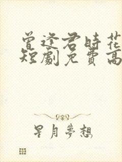 曾逢君时花照眼短剧免费高清完整版