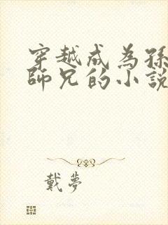 穿越成为孙悟空师兄的小说徐方