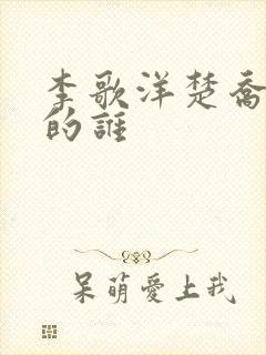 李歌洋楚乔传演的谁