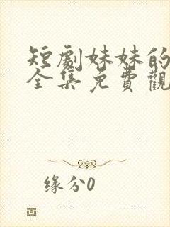 短剧妹妹的秘密全集免费观看高清