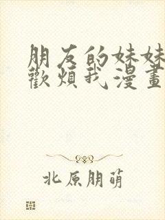 朋友的妹妹只喜欢烦我漫画免费阅读漫画