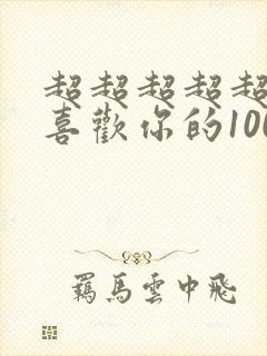 超超超超超超超喜欢你的100个女朋友