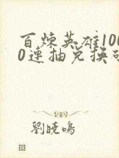 百炼英雄1000连抽兑换码