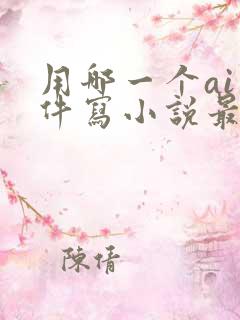 用哪一个ai软件写小说最好