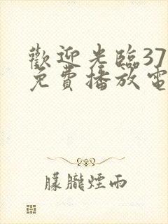 欢迎光临37集免费播放电视剧