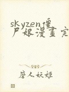 skyzen僵尸娘漫画完整版在线全网观看