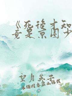 《死后才知,我竟是京圈少爷白月光》